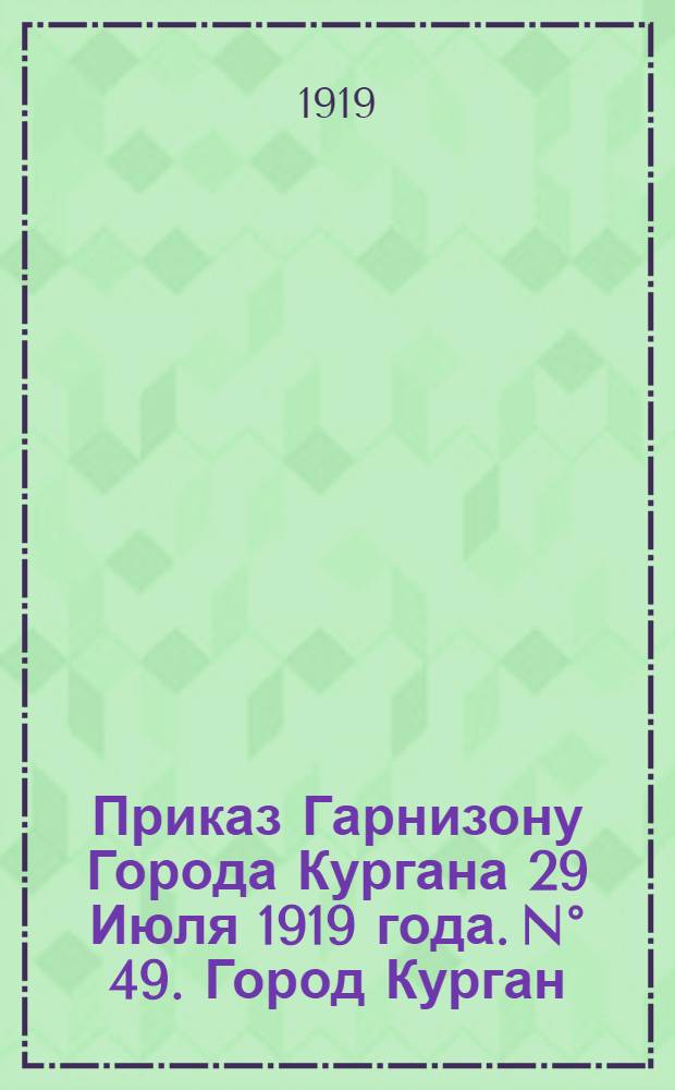 Приказ Гарнизону Города Кургана 29 Июля 1919 года. N° 49. Город Курган