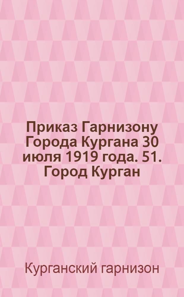 Приказ Гарнизону Города Кургана 30 июля 1919 года. 51. Город Курган