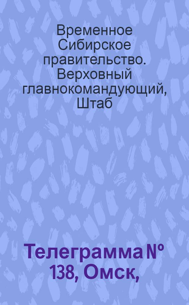 Телеграмма N° 138, Омск, (Официаль.): "... к 2-му июня ..." : Оперативная сводка штаба верховного главнокомандующего, ст. Стретенская, 7 июня 1919 г