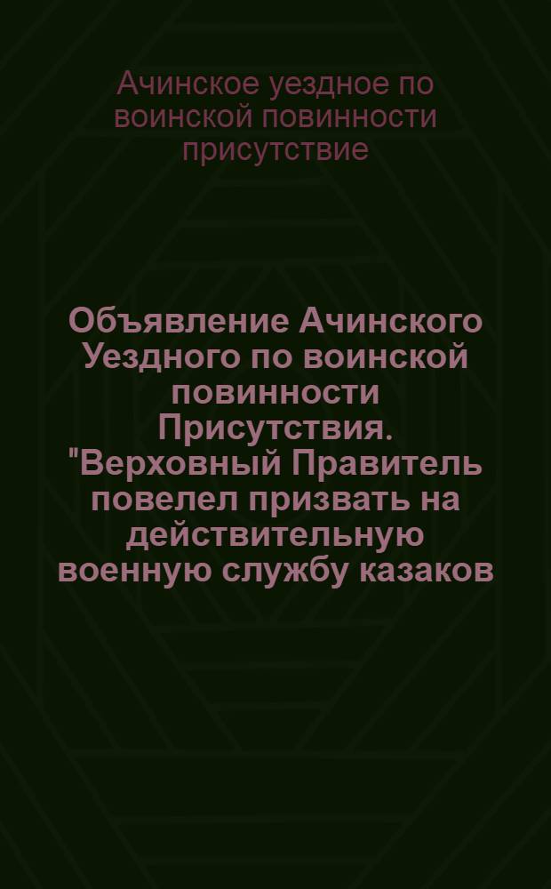 Объявление Ачинского Уездного по воинской повинности Присутствия. "Верховный Правитель повелел призвать на действительную военную службу казаков..."