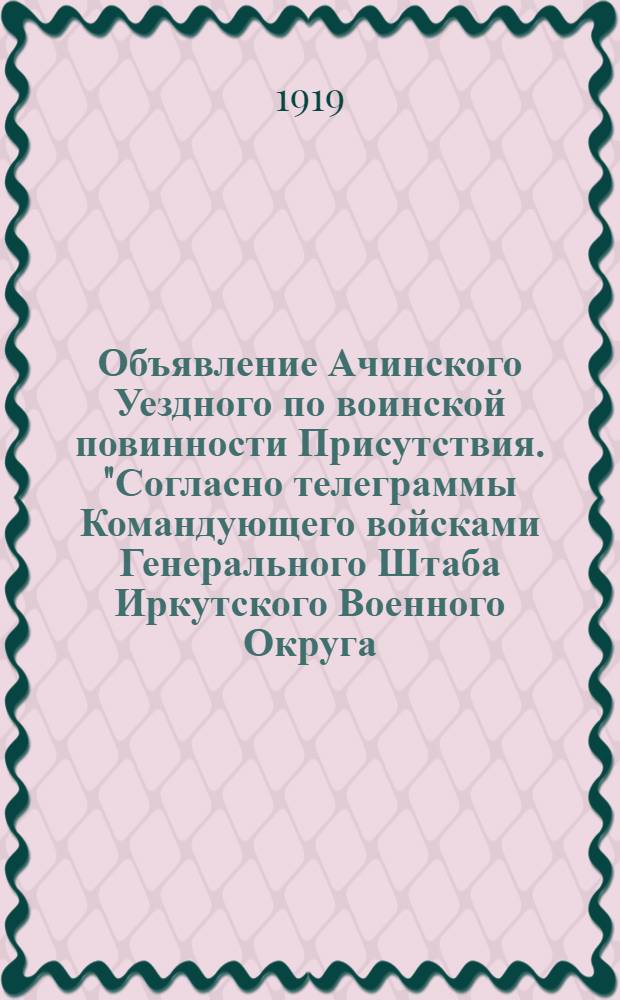 Объявление Ачинского Уездного по воинской повинности Присутствия. "Согласно телеграммы Командующего войсками Генерального Штаба Иркутского Военного Округа, от 2 сего Октября за N 5170..."