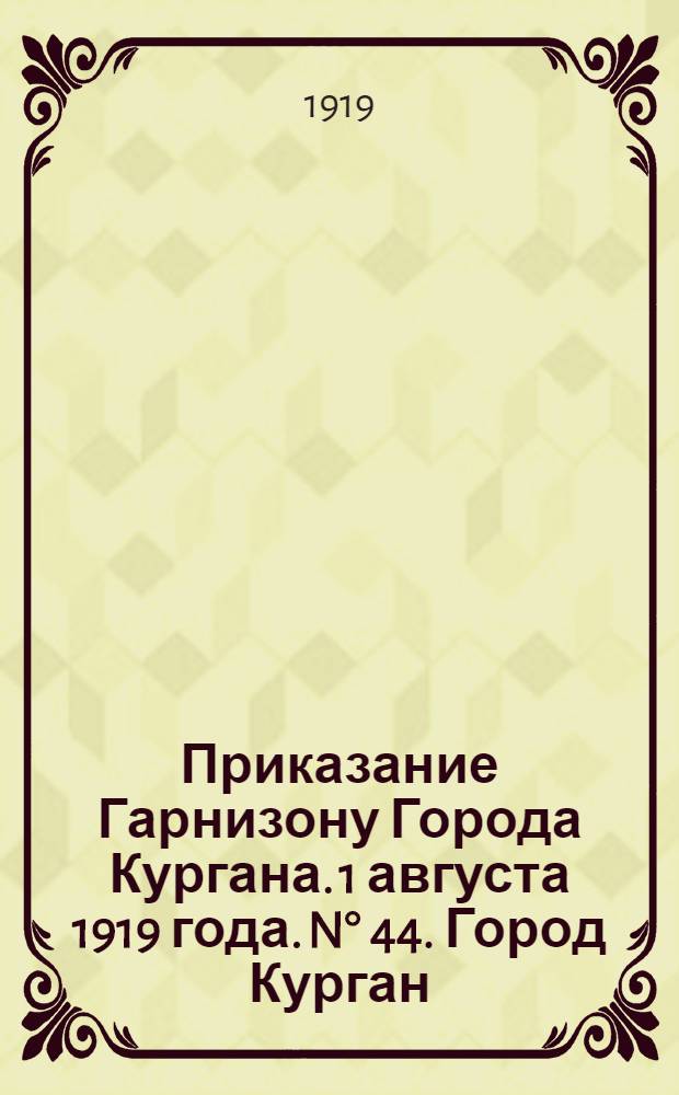 Приказание Гарнизону Города Кургана. 1 августа 1919 года. N&deg; 44. Город Курган