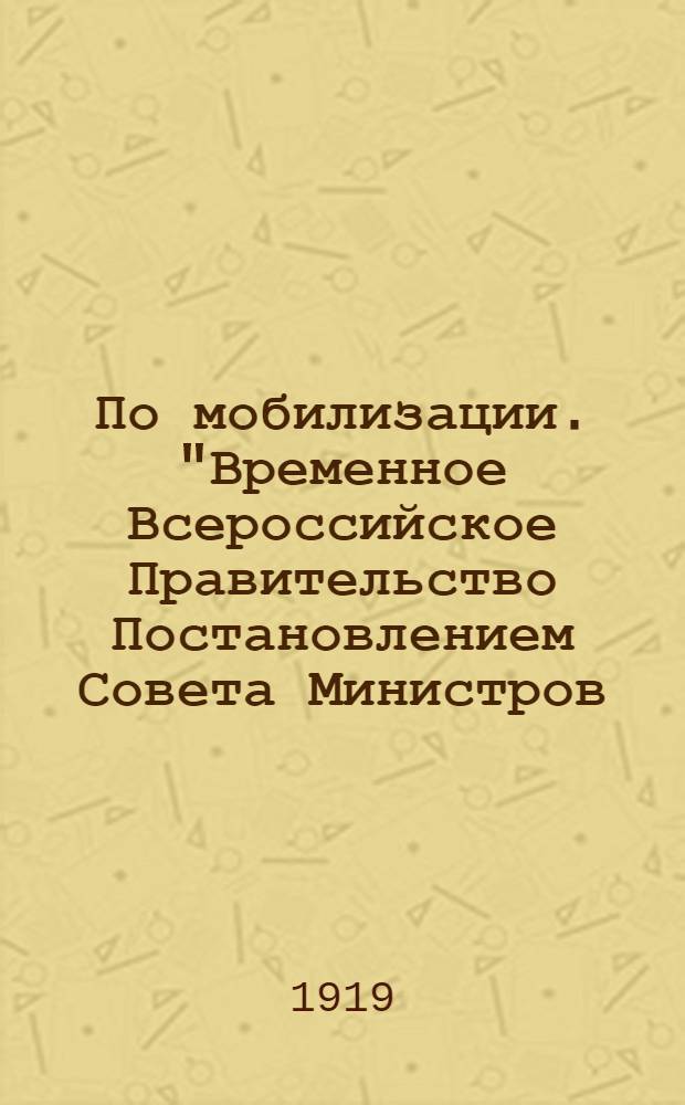 По мобилизации. "Временное Всероссийское Правительство Постановлением Совета Министров, от 8 Апреля 1919 года, утвержденным Верховным Правителем, Постановило: для укомплектования вновь формирующихся частей... призвать в ряды войск лиц, родившихся в 19900 году и в Январе, Феврале и Марте 1901 году..."