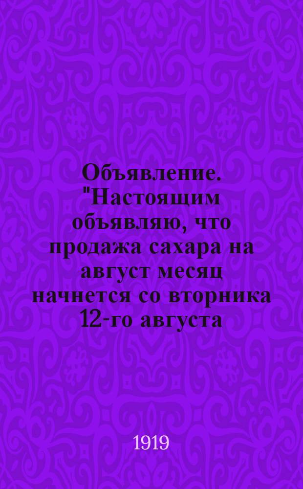 Объявление. "Настоящим объявляю, что продажа сахара на август месяц начнется со вторника 12-го августа..."
