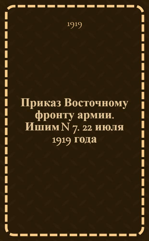 Приказ Восточному фронту армии. Ишим N 7. 22 июля 1919 года