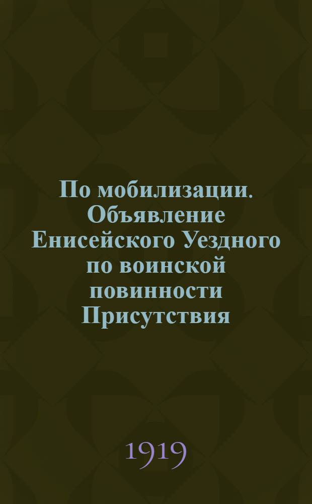 По мобилизации. Объявление Енисейского Уездного по воинской повинности Присутствия. "На основании приказа Верховного Правителя подлежат призыву все... офицеры до 50-летнего возраста...", 7 Июля 1919 года. Г. Енисейск