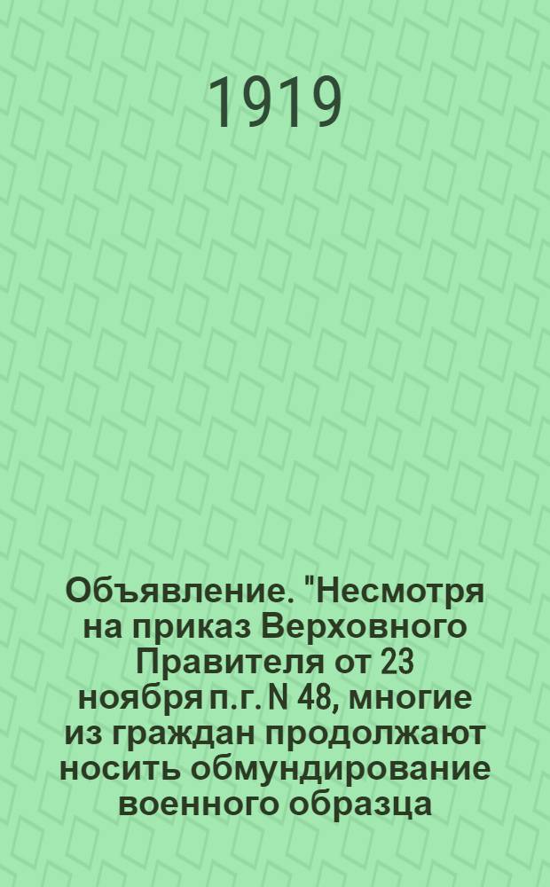 Объявление. "Несмотря на приказ Верховного Правителя от 23 ноября п.г. N 48, многие из граждан продолжают носить обмундирование военного образца..."