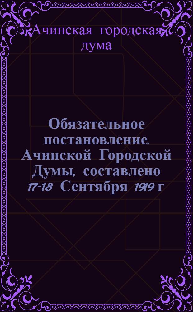 Обязательное постановление. Ачинской Городской Думы, составлено 17-18 Сентября 1919 г., о надзоре за детьми и учащимися вообще и беспризорными в частности