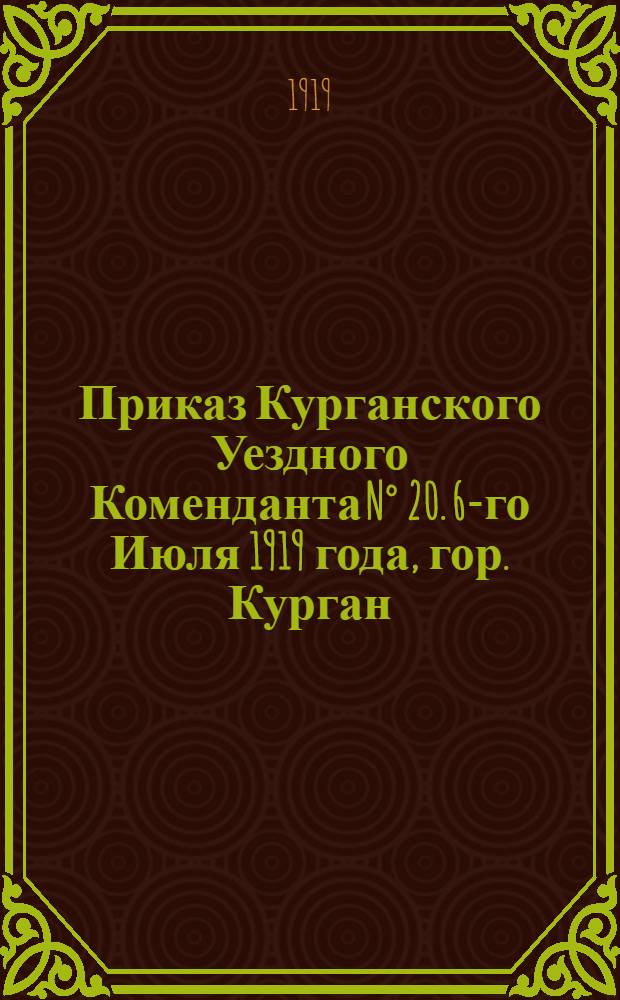 Приказ Курганского Уездного Коменданта N° 20. 6-го Июля 1919 года, гор. Курган