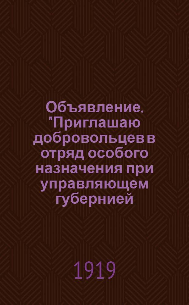 Объявление. "Приглашаю добровольцев в отряд особого назначения при управляющем губернией...", г. Енисейск. 23 Июня 1919 г.