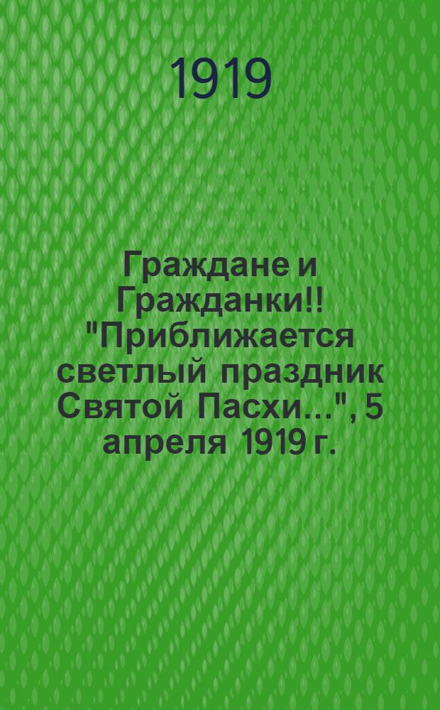 Граждане и Гражданки!! "Приближается светлый праздник Святой Пасхи...", 5 апреля 1919 г.