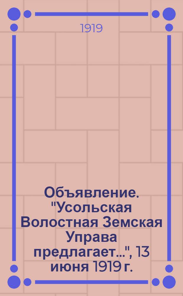 Объявление. "Усольская Волостная Земская Управа предлагает...", 13 июня 1919 г.