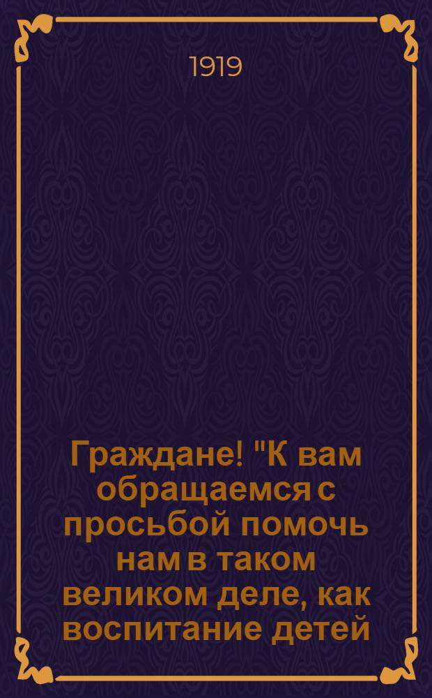 Граждане! "К вам обращаемся с просьбой помочь нам в таком великом деле, как воспитание детей...", 17 мая 1919 года
