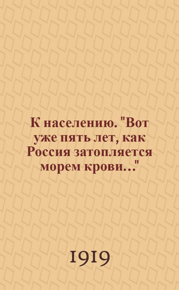 К населению. "Вот уже пять лет, как Россия затопляется морем крови..."