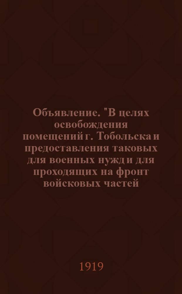 Объявление. "В целях освобождения помещений г. Тобольска и предоставления таковых для военных нужд и для проходящих на фронт войсковых частей...", 13 августа 1919 г.