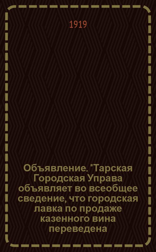 Объявление. "Тарская Городская Управа объявляет во всеобщее сведение, что городская лавка по продаже казенного вина переведена...", 25 марта 1919 г.