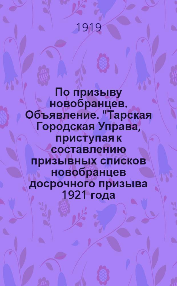 По призыву новобранцев. Объявление. "Тарская Городская Управа, приступая к составлению призывных списков новобранцев досрочного призыва 1921 года...", 2 Апреля 1919 г.г. Тара