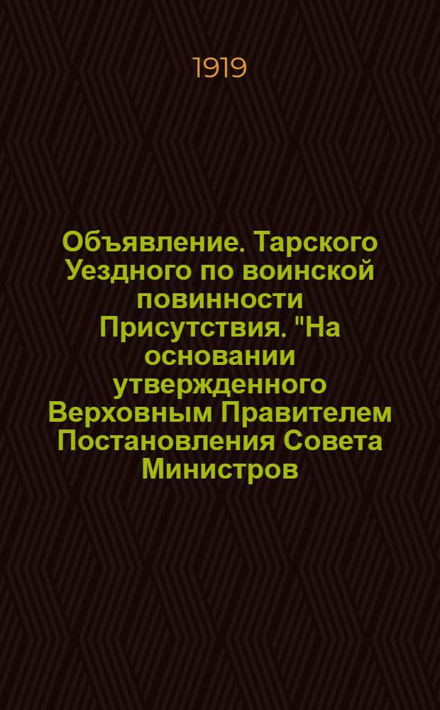 Объявление. Тарского Уездного по воинской повинности Присутствия. "На основании утвержденного Верховным Правителем Постановления Совета Министров, от 8 апреля с.г. призываются в войска родившиеся в 1900 году..."