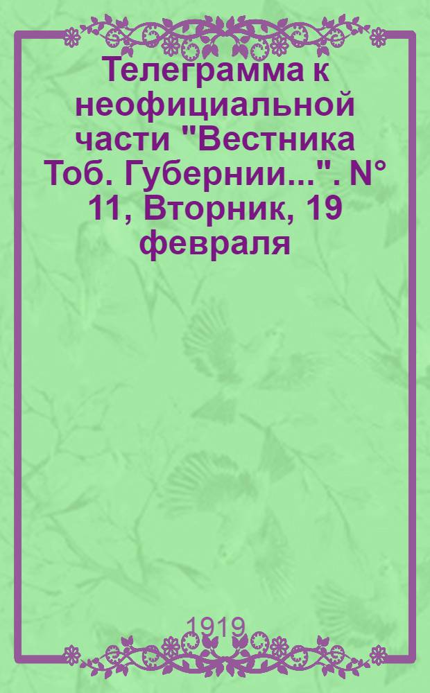 Телеграмма к неофициальной части "Вестника Тоб. Губернии...". N° 11, Вторник, 19 февраля, 4 марта 1919 года. Утренняя