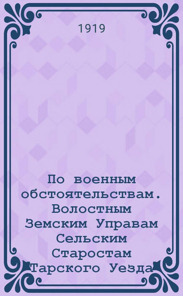 По военным обстоятельствам. Волостным Земским Управам Сельским Старостам Тарского Уезда. "Для нужд действующей армии крайне необходим фураж - овес и ячмень...", 13 сентября 1919 г. N° 3774