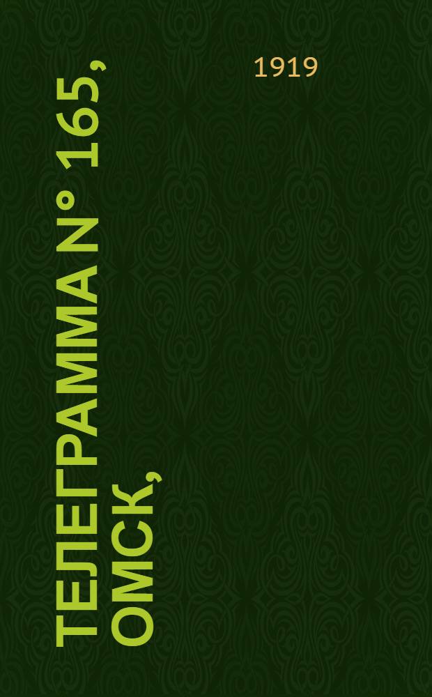 Телеграмма N° 165, Омск, (Официаль.): "Омск. 30 июня (Рта). Верховный Правитель 26 июня обратился к Генерал-Лейтенанту Деникину следующей телеграммой..." : Оперативная сводка штаба верховного главнокомандующего, ст. Стретенская, 11 июля 1919 г