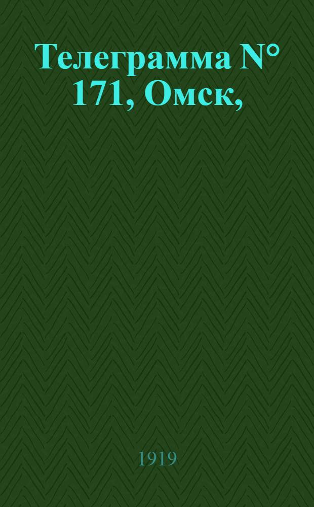 Телеграмма N° 171, Омск, (Официаль.): "Омск. 13 июля (Рта). В советской России..." : Оперативная сводка штаба верховного главнокомандующего, ст. Стретенская, 19 июля 1919 г