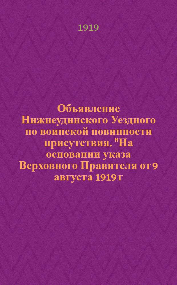 Объявление Нижнеудинского Уездного по воинской повинности присутствия. "На основании указа Верховного Правителя от 9 августа 1919 г., настоящим объявляется..."