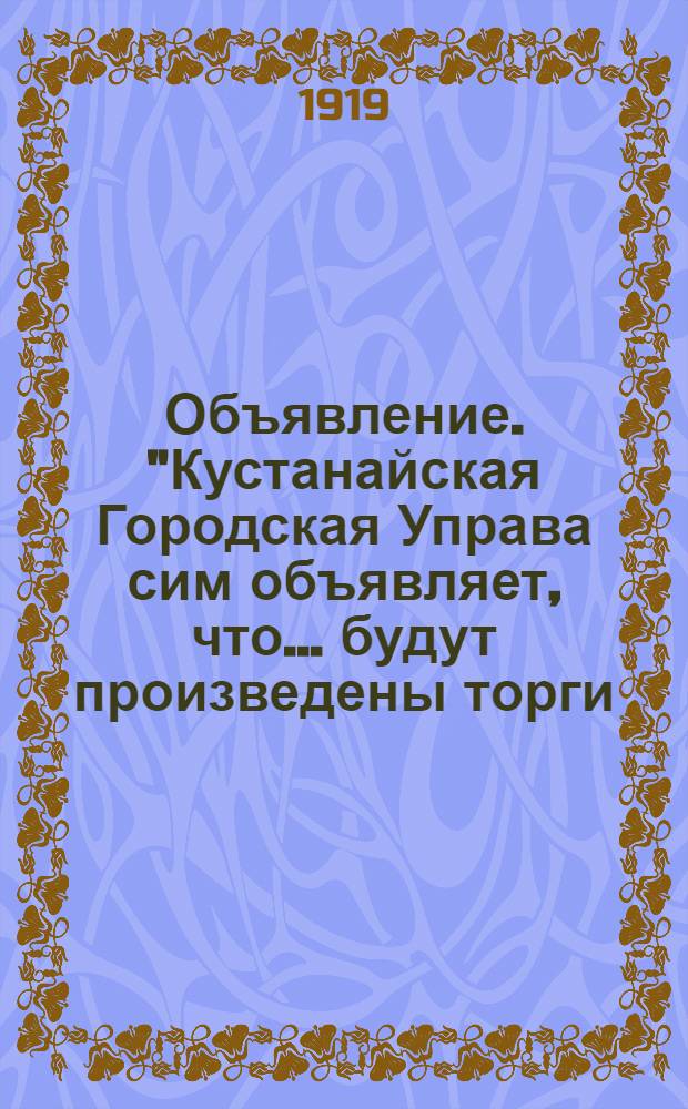 Объявление. "Кустанайская Городская Управа сим объявляет, что... будут произведены торги... на сдачу в аренду маломерных участков"; Объявление. "Кустанайская Городская Управа сим объявляет, что... будут произведены торги... на сдачу в аренду большемерных участков..."