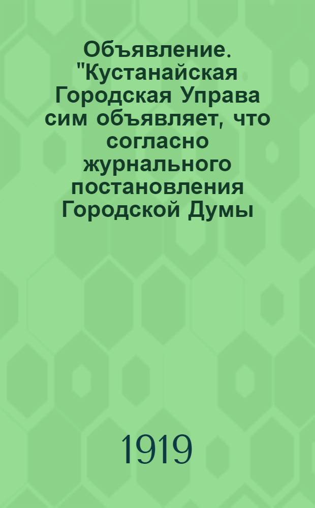 Объявление. "Кустанайская Городская Управа сим объявляет, что согласно журнального постановления Городской Думы..."