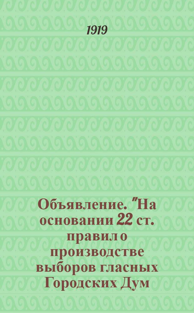 Объявление. "На основании 22 ст. правил о производстве выборов гласных Городских Дум, Туринская Городская Управа доводит до седения...", 1 Мая 1919 года. Гор. Туринск