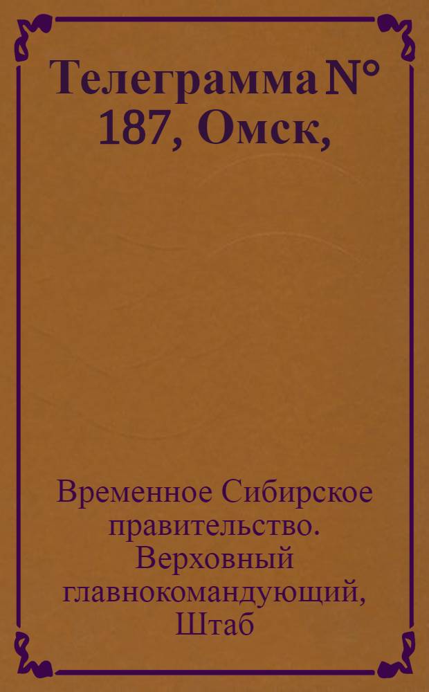 Телеграмма N° 187, Омск, (Официаль.): "... за 3 августа ..." : Оперативная сводка штаба верховного главнокомандующего, ст. Стретенская, 8 августа 1919 г