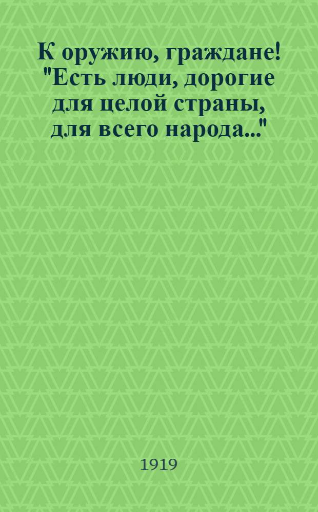 К оружию, граждане! "Есть люди, дорогие для целой страны, для всего народа..."