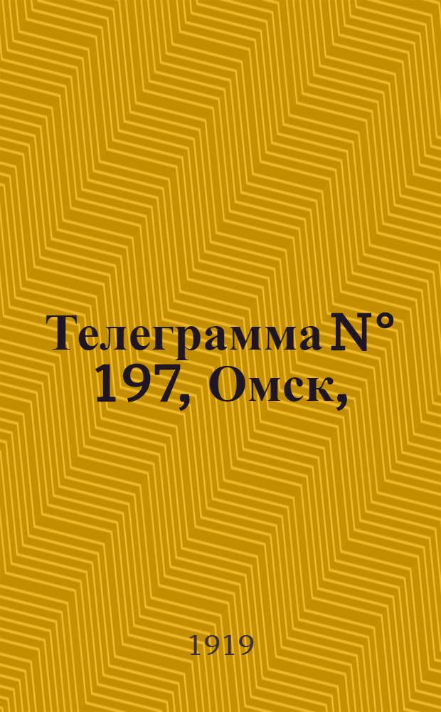 Телеграмма N° 197, Омск, (Официаль.): "... за 15 августа ..." : Оперативная сводка штаба верховного главнокомандующего, ст. Стретенская, 21 августа 1919 г
