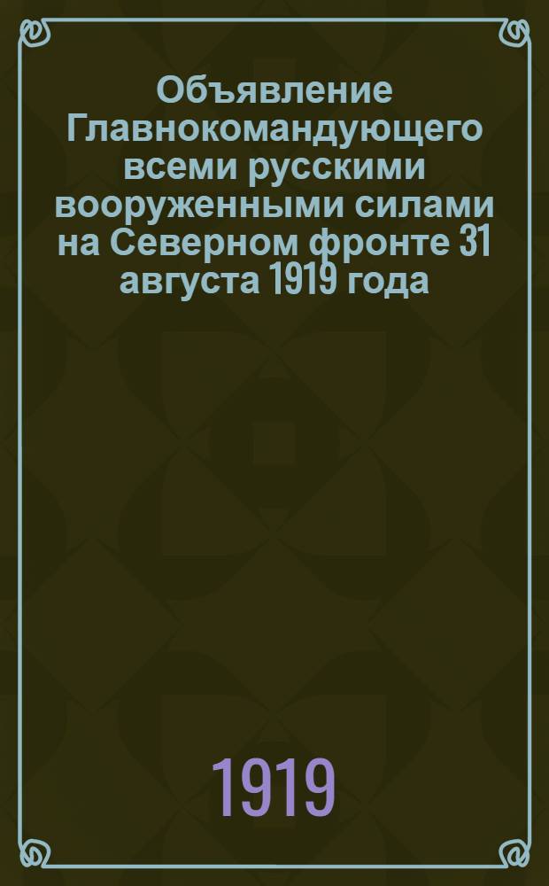 Объявление Главнокомандующего всеми русскими вооруженными силами на Северном фронте 31 августа 1919 года. "Предупреждаю всех, имеющих претензии к Союзному Командованию, о необходимости поспешить их предъявлением..."