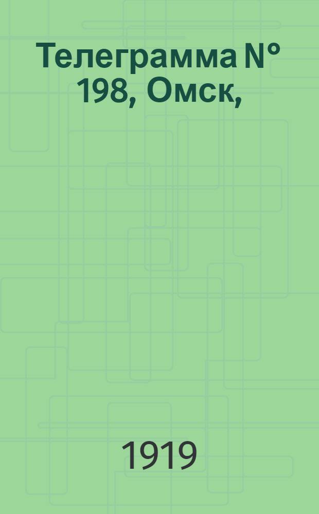 Телеграмма N° 198, Омск, (Официаль.): "Омск. 16-го августа. (Рта). Вернувшийся из поездки по фронту..." : Оперативная сводка штаба верховного главнокомандующего, ст. Стретенская, 22 августа 1919 г