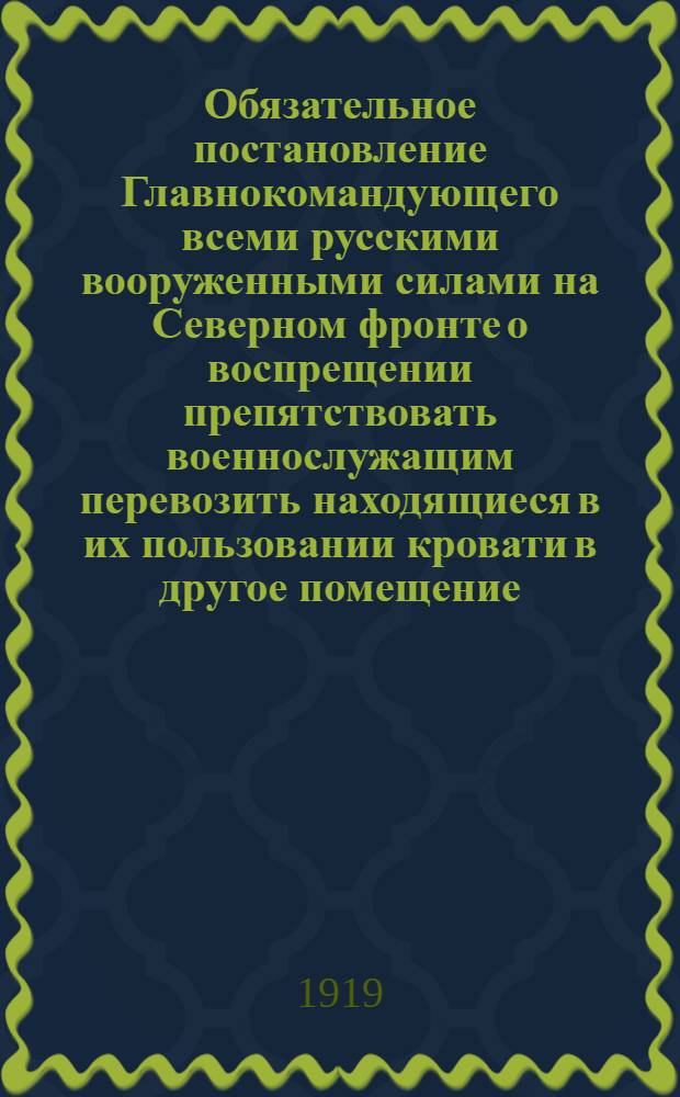 Обязательное постановление Главнокомандующего всеми русскими вооруженными силами на Северном фронте о воспрещении препятствовать военнослужащим перевозить находящиеся в их пользовании кровати в другое помещение..., 10 сентября 1919 г. N°50. г. Архангельск
