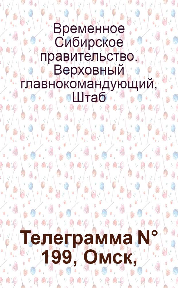 Телеграмма N&deg; 199, Омск, (Официаль.): Объявление "Начальник 4-го района Нерчинской Уездной милиции..."; Обязательное постановление Начальника 3-го военного района Забайкальской Области гор. Нерчинск, 14-го августа 1919 года: О притивозаконных действиях в отношении беженцев: Оперативная сводка штаба верховного главнокомандующегоза 17 августа, 23 августа 1919 г. / Издание информац. отдела при Штабе Верховного Главнокомандующего