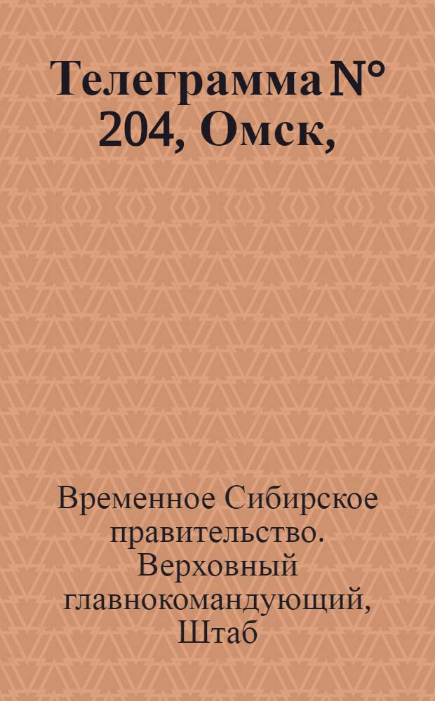 Телеграмма N° 204, Омск, (Официаль.): "... за 24 августа ..." : Оперативная сводка штаба верховного главнокомандующего, ст. Стретенская, 30 августа 1919 г