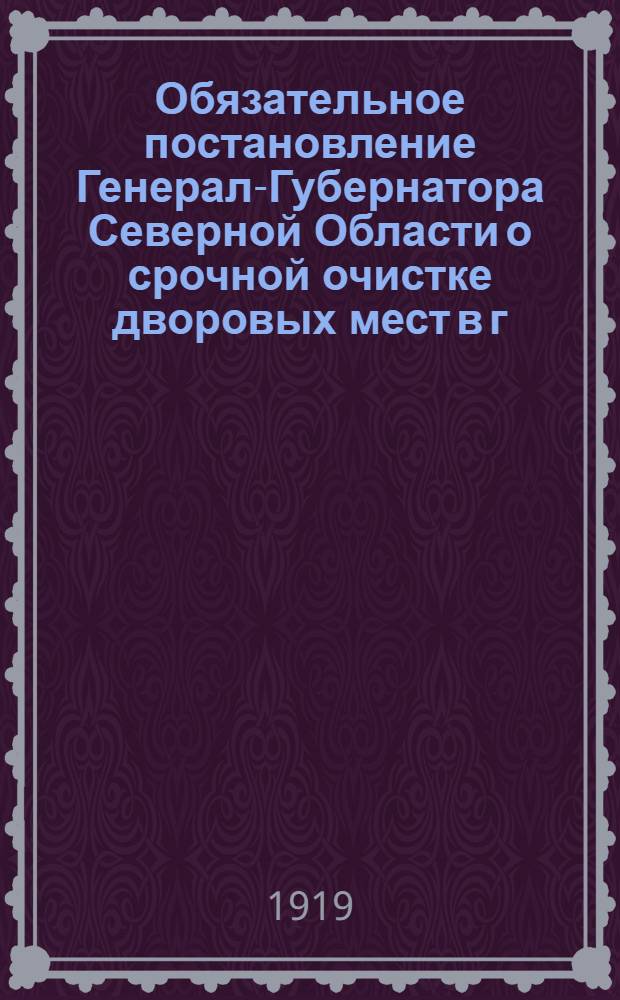 Обязательное постановление Генерал-Губернатора Северной Области о срочной очистке дворовых мест в г. Архангельске..., 12 Апреля 1919 года N 22. г. Архангельск