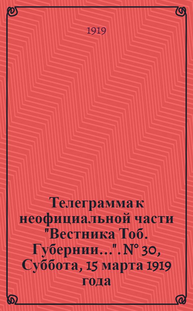 Телеграмма к неофициальной части "Вестника Тоб. Губернии...". N&deg; 30, Суббота, 15 марта 1919 года. Вечерняя