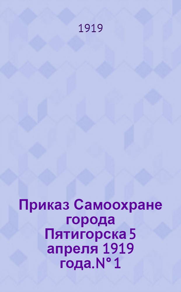 Приказ Самоохране города Пятигорска 5 апреля 1919 года. N° 1: [О поддержании порядка и спокойствия в городе