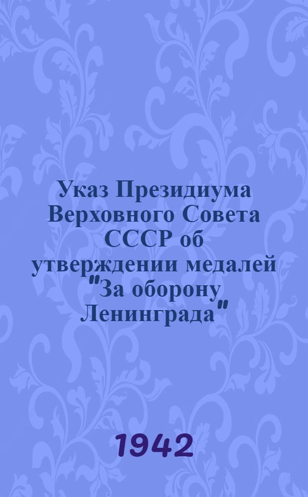 Указ Президиума Верховного Совета СССР об утверждении медалей "За оборону Ленинграда", "За оборону Одессы", "За оборону Севастополя", "За оборону Сталинграда" и о награждении этими медалями участников обороны Ленинграда, Одессы, Севастополя и Сталинграда. Положение о медалях "За оборону Ленинграда", "За оборону Одессы", "За оборону Севастополя" и "За оборону Сталинграда". Описание медали "За оборону Ленинграда"