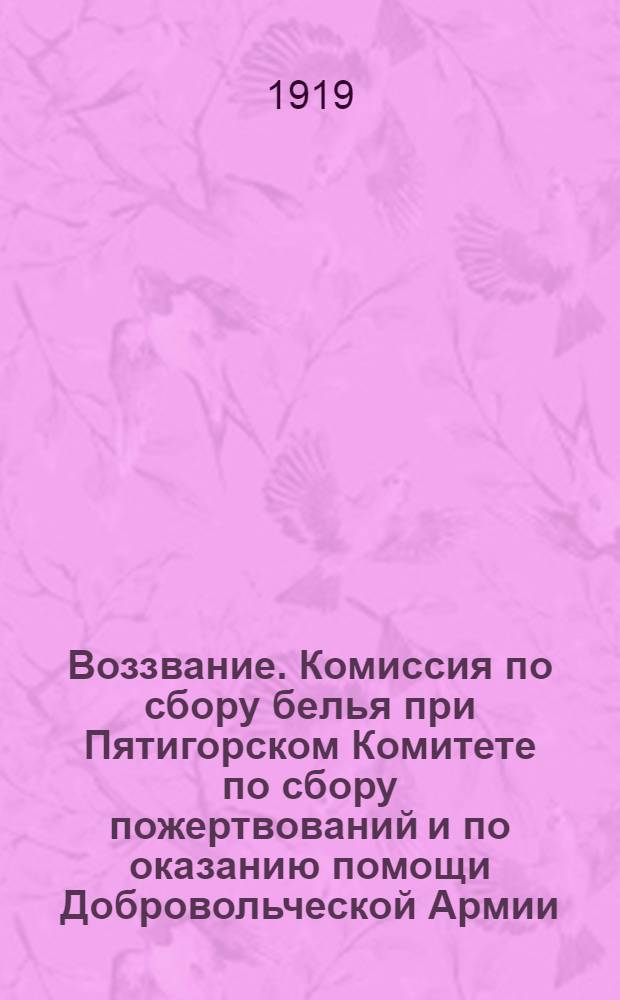 Воззвание. Комиссия по сбору белья при Пятигорском Комитете по сбору пожертвований и по оказанию помощи Добровольческой Армии. "Комиссией в начале мая сего года будет произведен сбор бельем..."