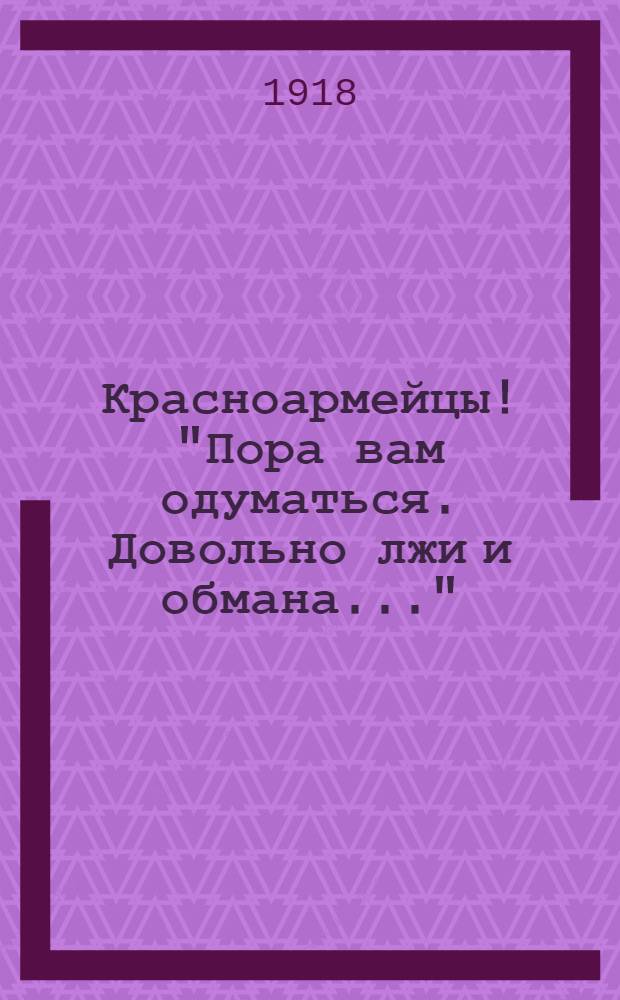 Красноармейцы! "Пора вам одуматься. Довольно лжи и обмана..."