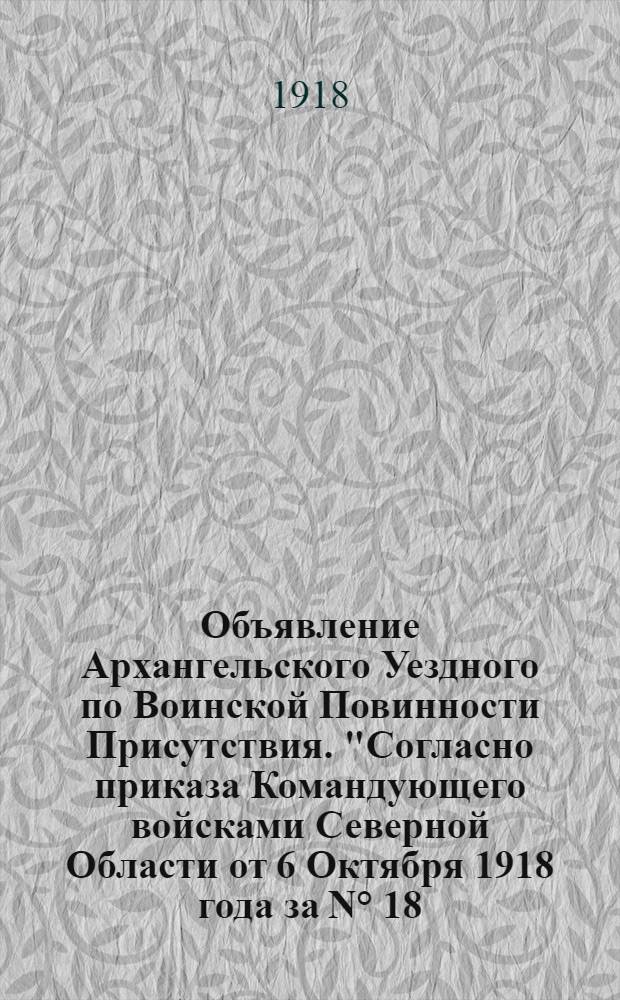 Объявление Архангельского Уездного по Воинской Повинности Присутствия. "Согласно приказа Командующего войсками Северной Области от 6 Октября 1918 года за N&deg; 18... будет произведена платная реквизиция лошадей..."