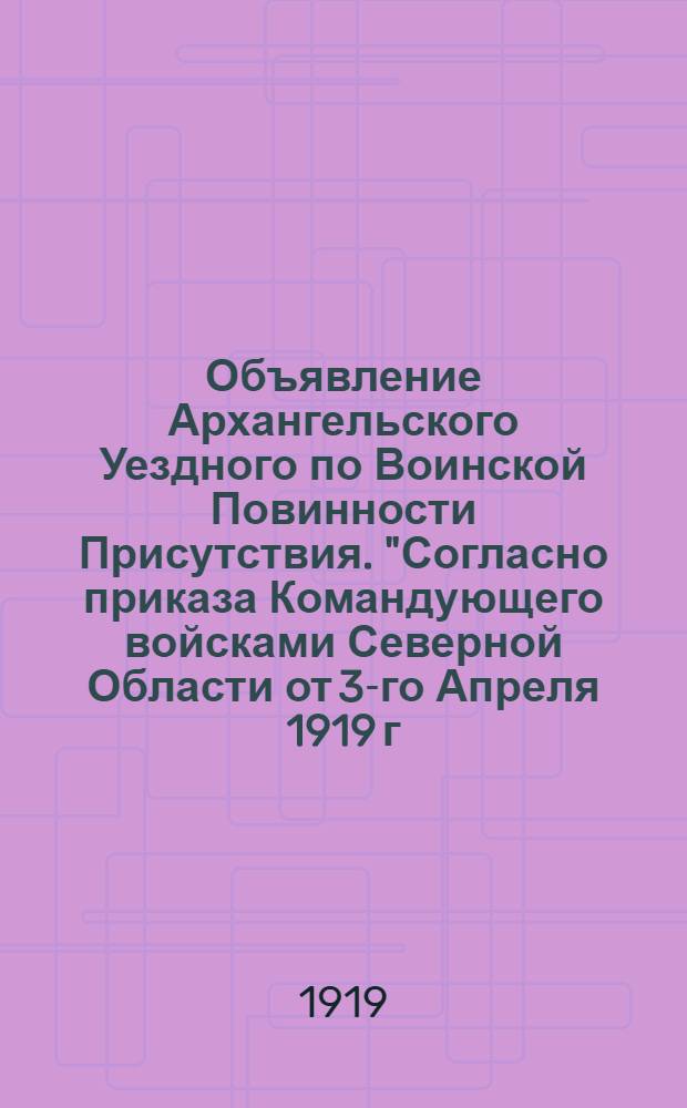 Объявление Архангельского Уездного по Воинской Повинности Присутствия. "Согласно приказа Командующего войсками Северной Области от 3-го Апреля 1919 г. за N° 107... будет произведена платная реквизиция лошадей..."