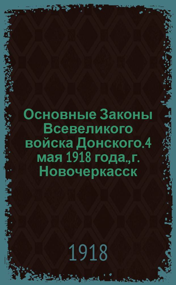 Основные Законы Всевеликого войска Донского. 4 мая 1918 года., г. Новочеркасск