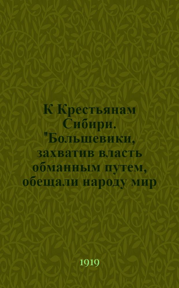 К Крестьянам Сибири. "Большевики, захватив власть обманным путем, обещали народу мир, свободу и равенство..."