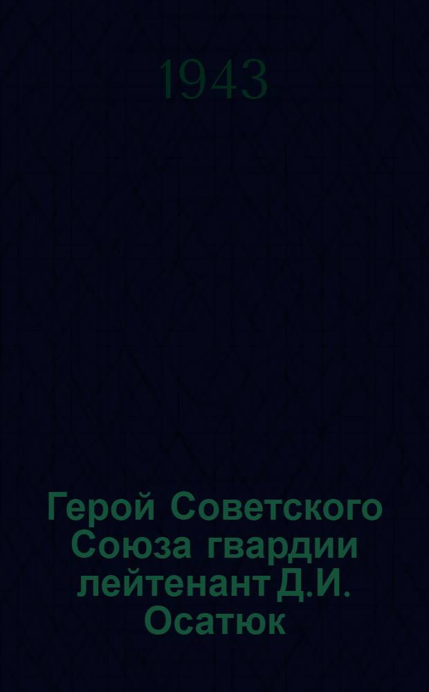 Герой Советского Союза гвардии лейтенант Д.И. Осатюк : почтовая карточка