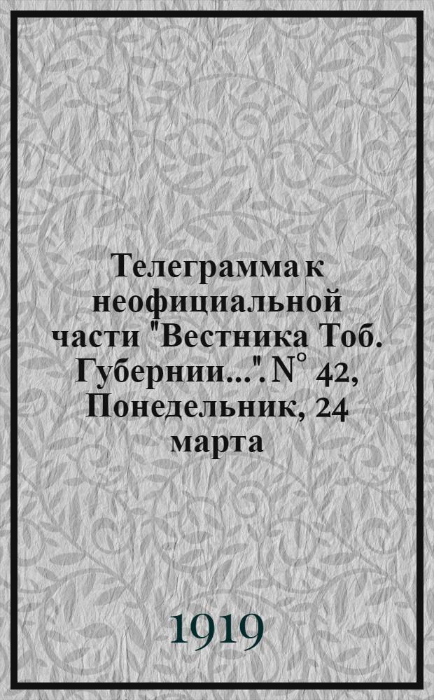 Телеграмма к неофициальной части "Вестника Тоб. Губернии...". N° 42, Понедельник, 24 марта, 1919 года. Утренняя